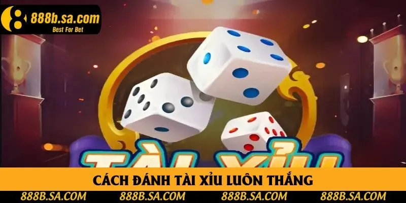 Cách Đánh Tài Xỉu Luôn Thắng Với Các Chiến Thuật Rõ Ràng