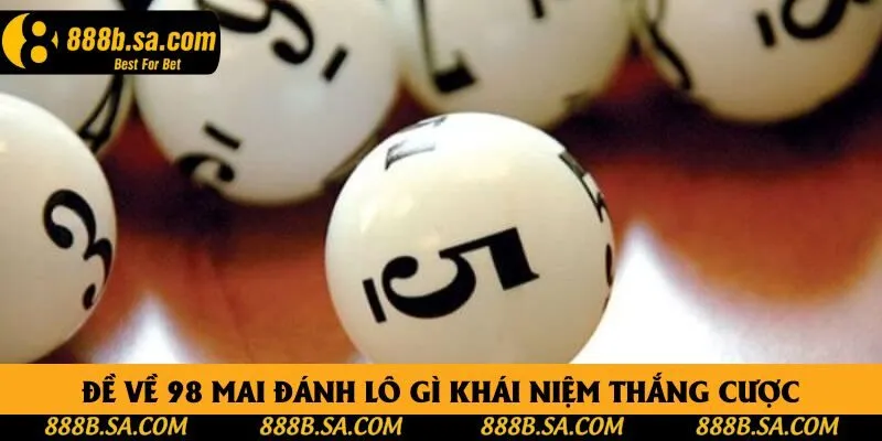 Đề về 98 mai đánh lô gì khái niệm thắng cược Đề về 98 mai đánh lô gì khái niệm thắng cược