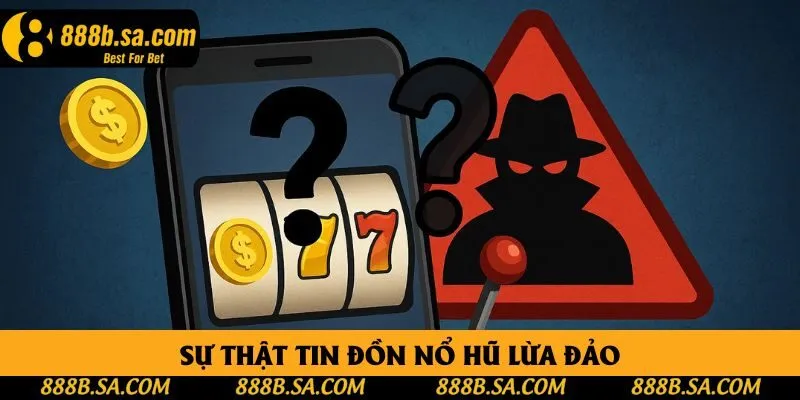 Sự thật tin đồn nổ hũ lừa đảo