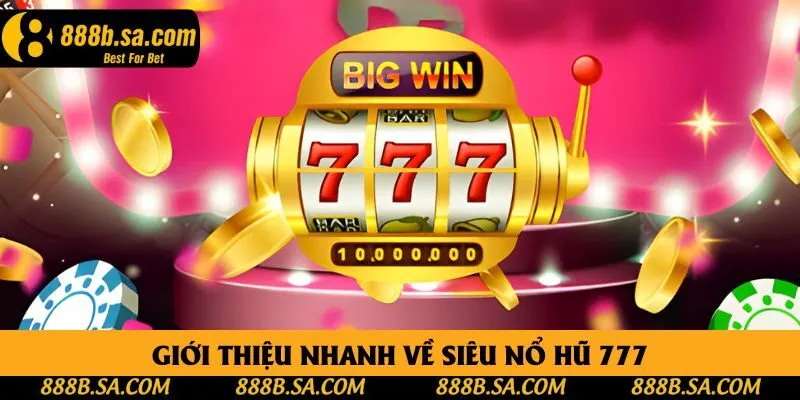 Giới thiệu nhanh về siêu nổ hũ 777