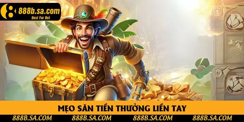 Mẹo săn tiền thưởng liền tay